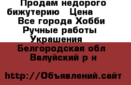 Продам недорого бижутерию › Цена ­ 300 - Все города Хобби. Ручные работы » Украшения   . Белгородская обл.,Валуйский р-н